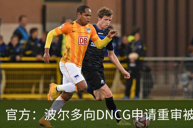 官方：波尔多向DNCG申请重审被驳回，球队将继续研究申诉途径