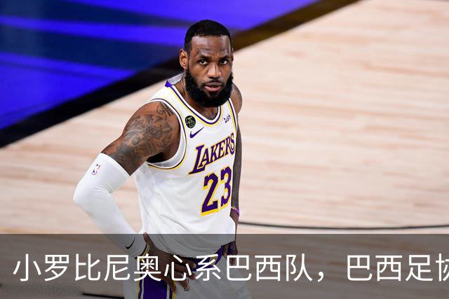 小罗比尼奥心系巴西队，巴西足协主动出击！