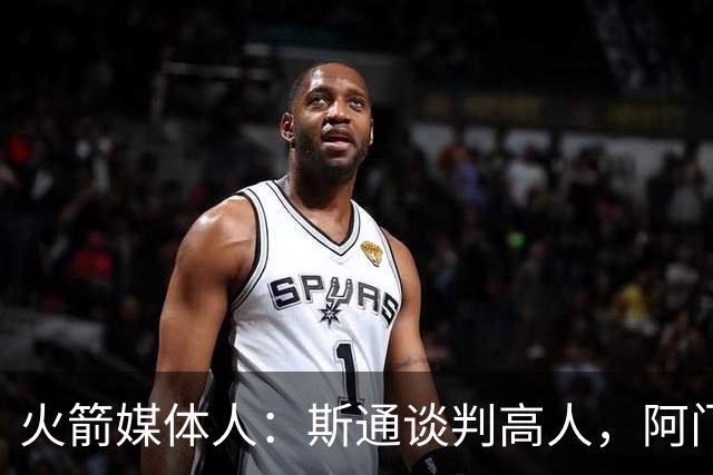 火箭媒体人：斯通谈判高人，阿门合同值得期待