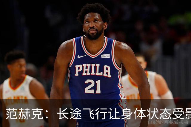 范赫克：长途飞行让身体状态受影响，回归后感觉有点挣扎