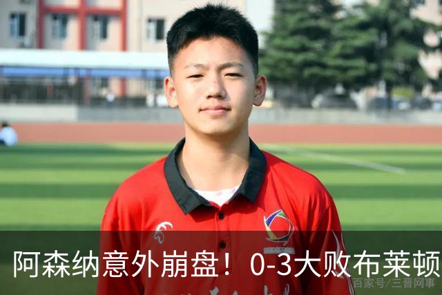 阿森纳意外崩盘！0-3大败布莱顿，赛季首场失利